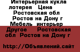 Интерьерная кукла лотерея › Цена ­ 100 - Ростовская обл., Ростов-на-Дону г. Мебель, интерьер » Другое   . Ростовская обл.,Ростов-на-Дону г.